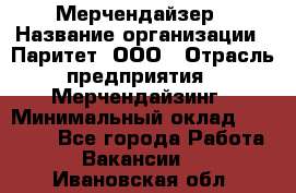 Мерчендайзер › Название организации ­ Паритет, ООО › Отрасль предприятия ­ Мерчендайзинг › Минимальный оклад ­ 26 000 - Все города Работа » Вакансии   . Ивановская обл.